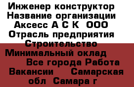 Инженер-конструктор › Название организации ­ Аксесс-А.С.К, ООО › Отрасль предприятия ­ Строительство › Минимальный оклад ­ 35 000 - Все города Работа » Вакансии   . Самарская обл.,Самара г.